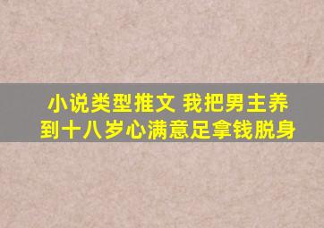 小说类型推文 我把男主养到十八岁心满意足拿钱脱身